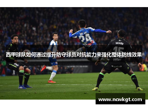西甲球队如何通过提升防守球员对抗能力来强化整体防线效果
