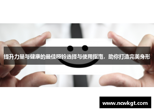 提升力量与健康的最佳哑铃选择与使用指南，助你打造完美身形