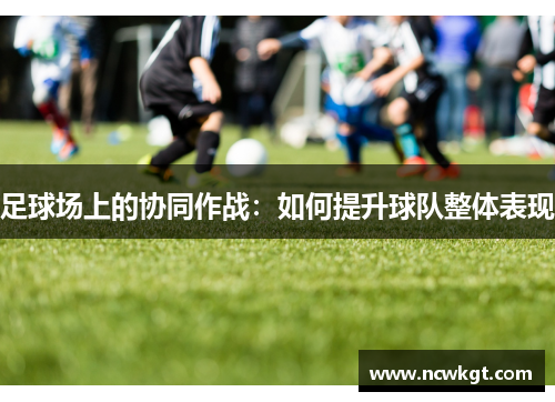 足球场上的协同作战：如何提升球队整体表现