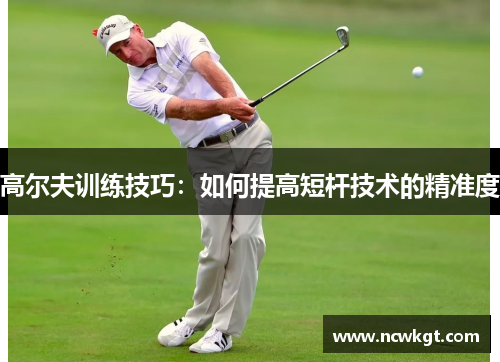 高尔夫训练技巧：如何提高短杆技术的精准度